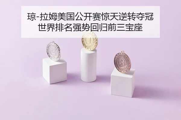 琼-拉姆美国公开赛惊天逆转夺冠 世界排名强势回归前三宝座